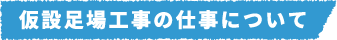 仮設足場工事の仕事について